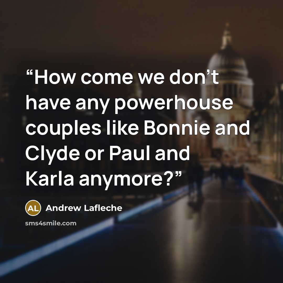 “How come we don’t have any powerhouse couples like Bonnie and Clyde or Paul and Karla anymore?” quote by Andrew Lafleche