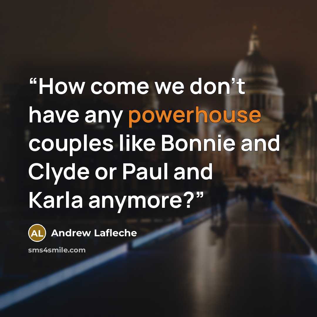 “How come we don’t have any powerhouse couples like Bonnie and Clyde or Paul and Karla anymore?” quote by Andrew Lafleche