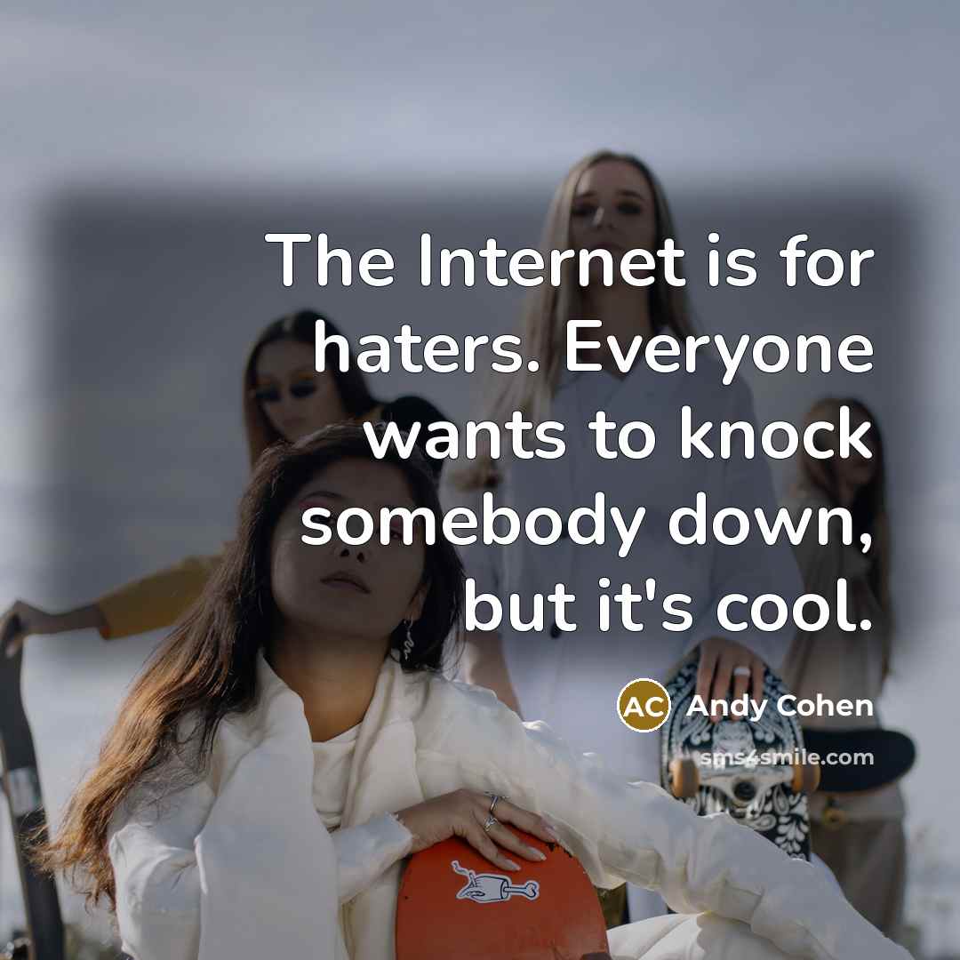 “The Internet is for haters. Everyone wants to knock somebody…” quote by Andy Cohen