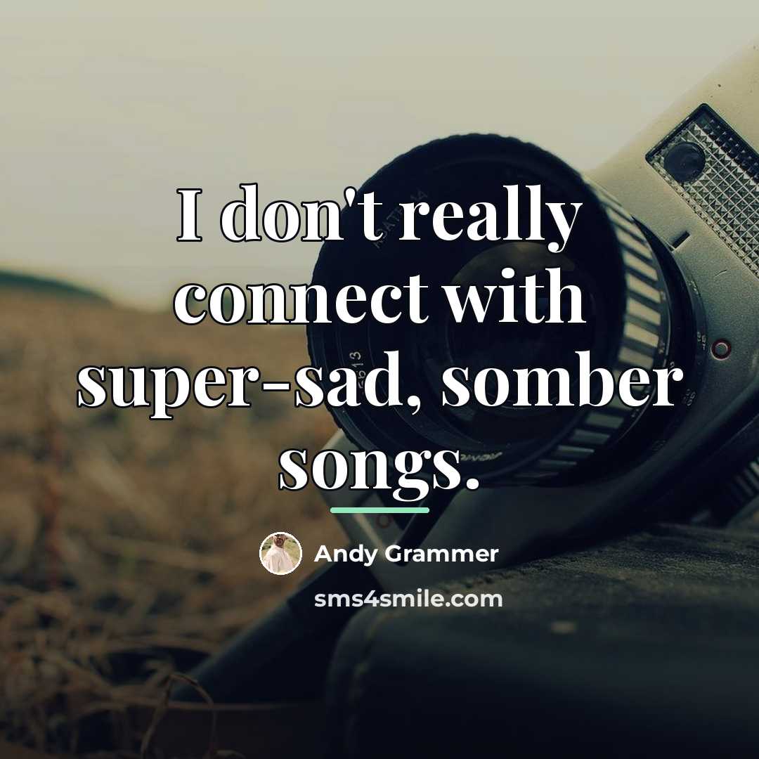 “I don't really connect with super-sad, somber songs.…” quote by Andy Grammer