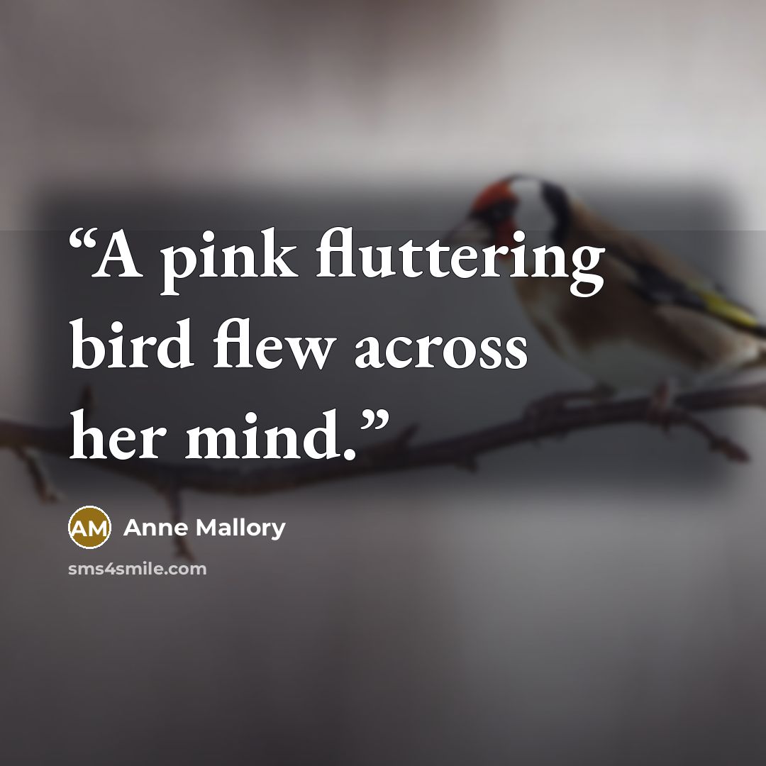 “A pink fluttering bird flew across her mind.” quote by Anne Mallory
