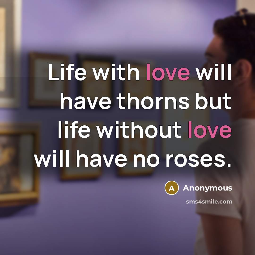 “Life with love will have thorns but life without love…” quote by Anonymous