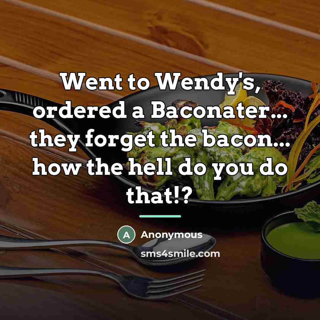 “Went to Wendy's, ordered a Baconater... they forget the bacon...…” quote by Anonymous