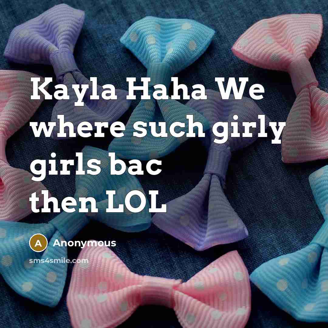 “Kayla Haha We where such girly girls bac then LOL” quote by Anonymous