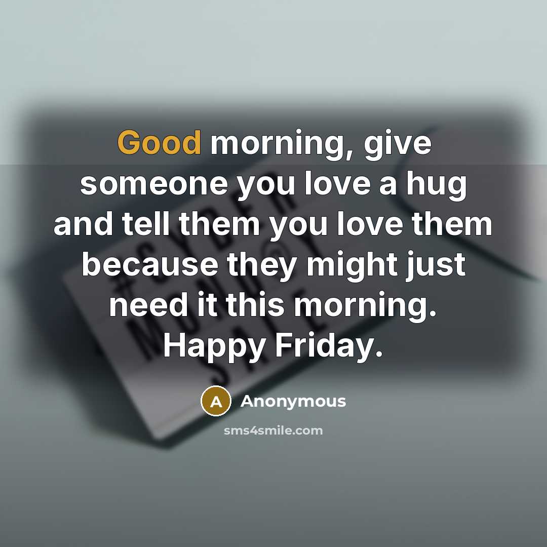 “Good morning, give someone you love a hug and tell…” quote by Anonymous