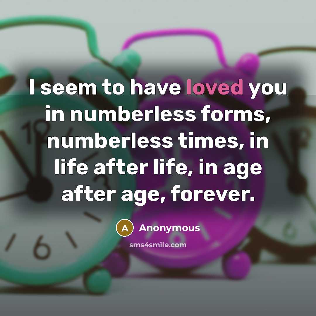 “I seem to have loved you in numberless forms, numberless…” quote by Anonymous