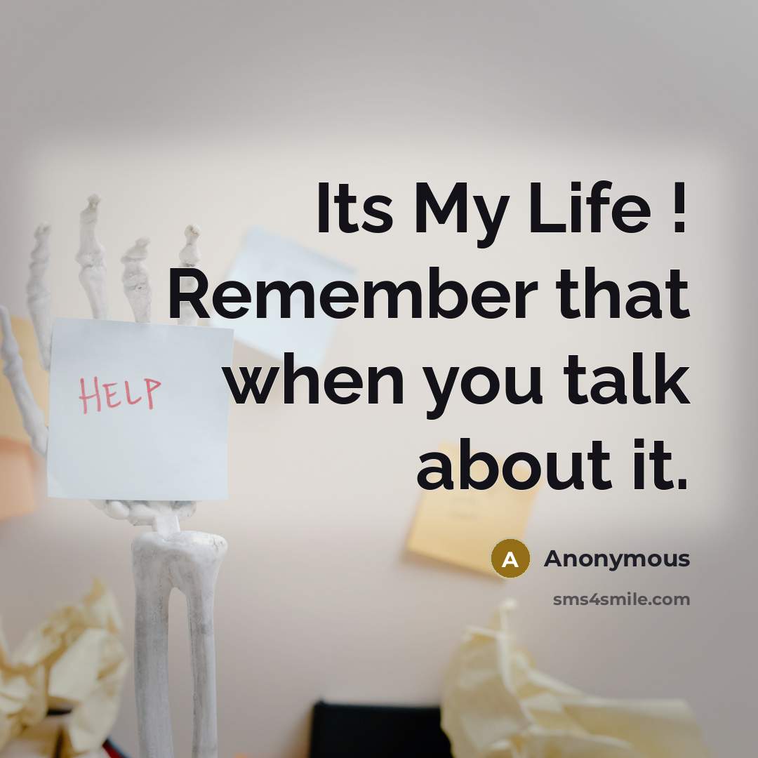 “Its My Life ! Remember that when you talk about it.” quote by Anonymous