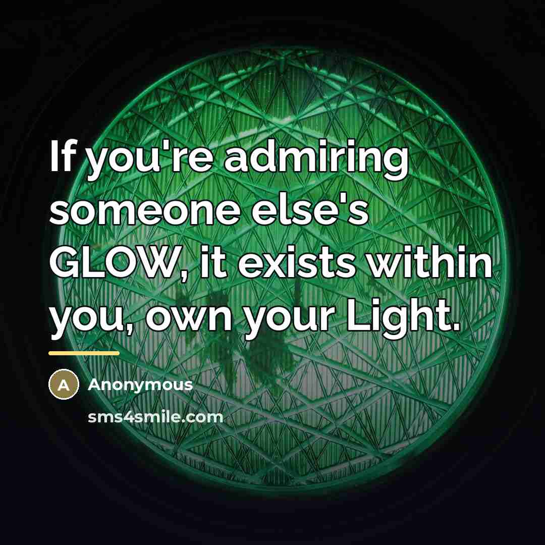 “If you're admiring someone else's GLOW, it exists within you,…” quote by Anonymous