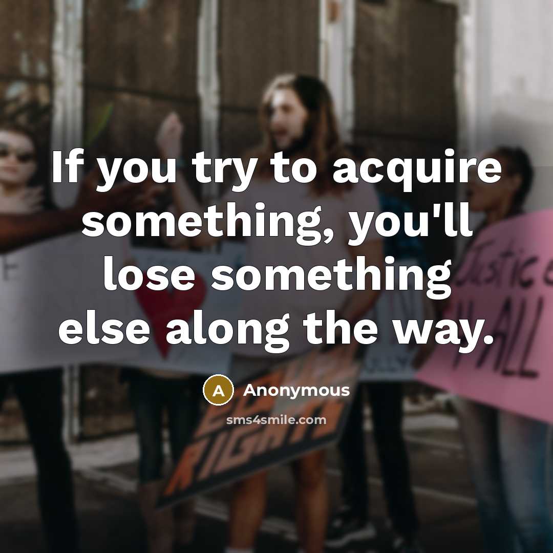 “If you try to acquire something, you'll lose something else…” quote by Anonymous