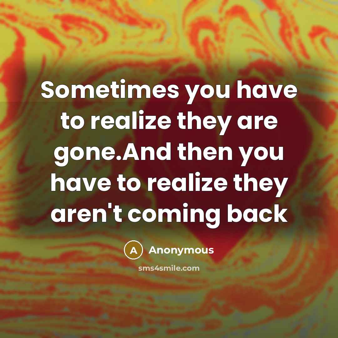 “Sometimes you have to realize they are gone.And then you…” quote by Anonymous