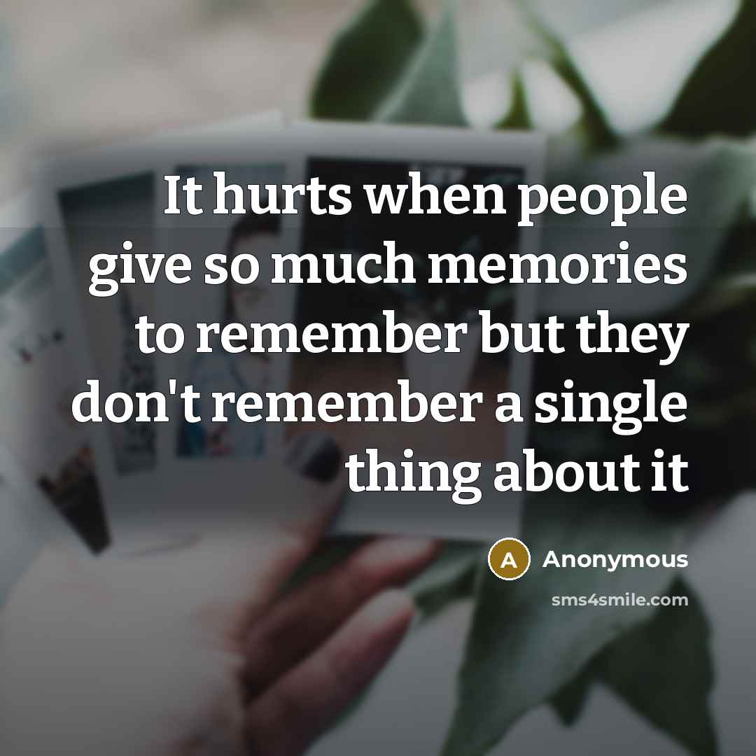 “It hurts when people give so much memories to remember…” quote by Anonymous
