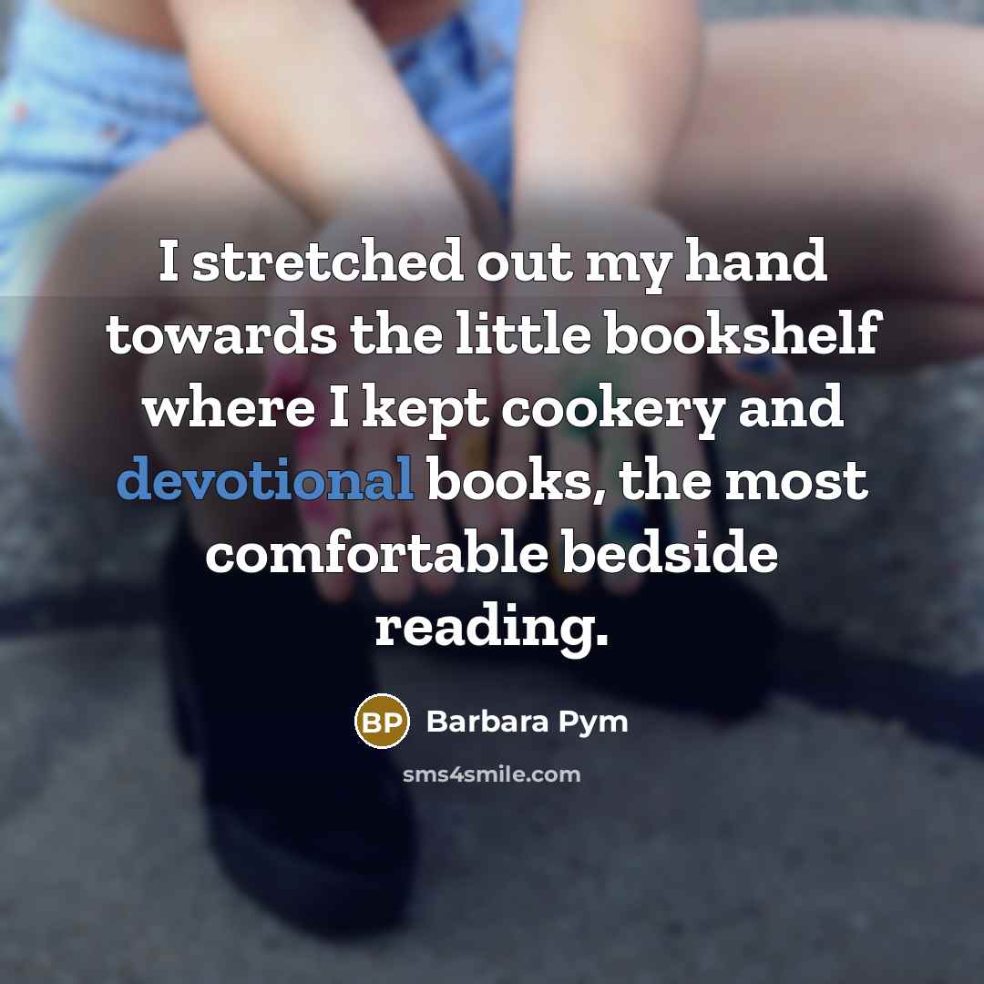 “I stretched out my hand towards the little bookshelf where I kept cookery and devotional books, the most comfortable bedside reading.” quote by Barbara Pym