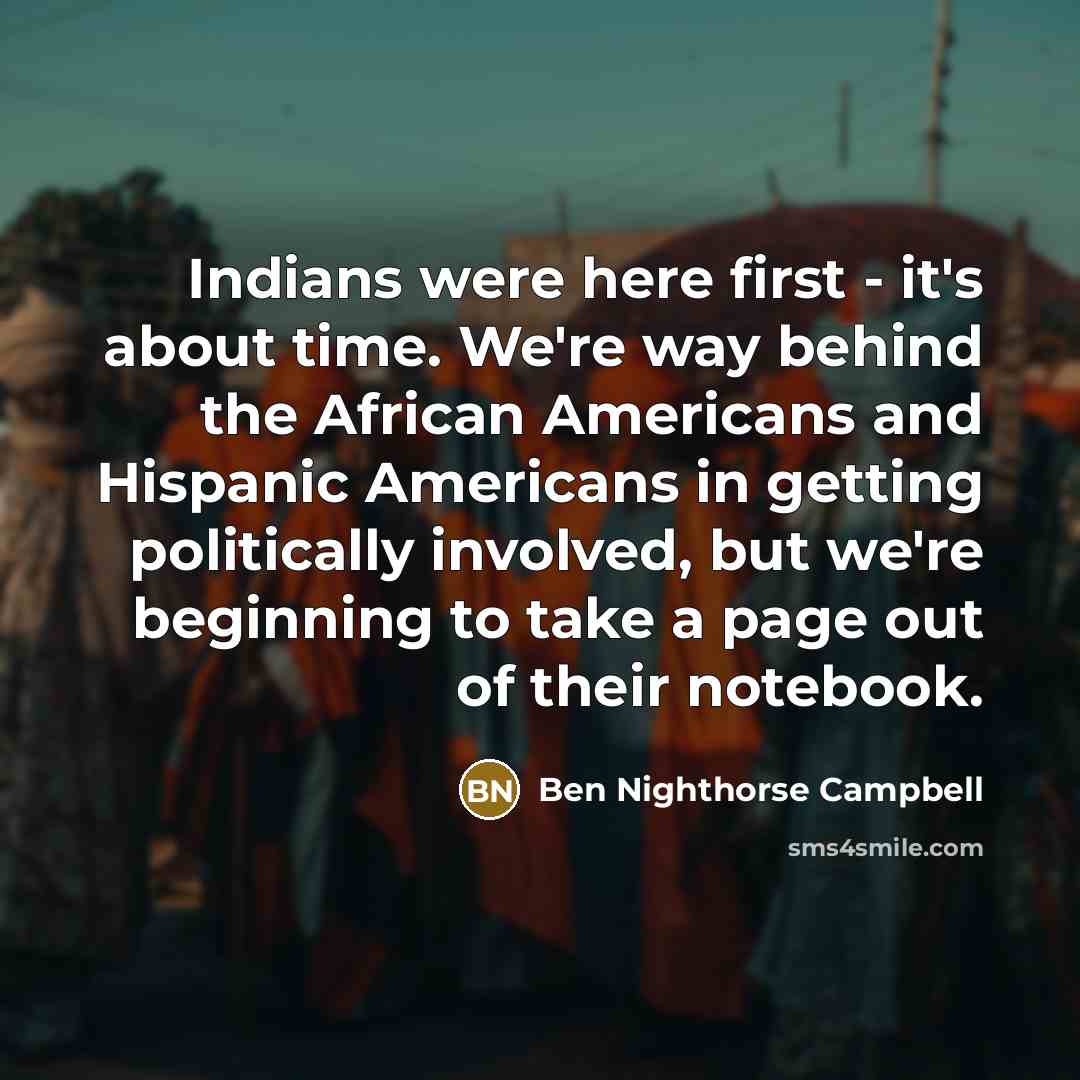 “Indians were here first - it's about time. We're way…” quote by Ben Nighthorse Campbell