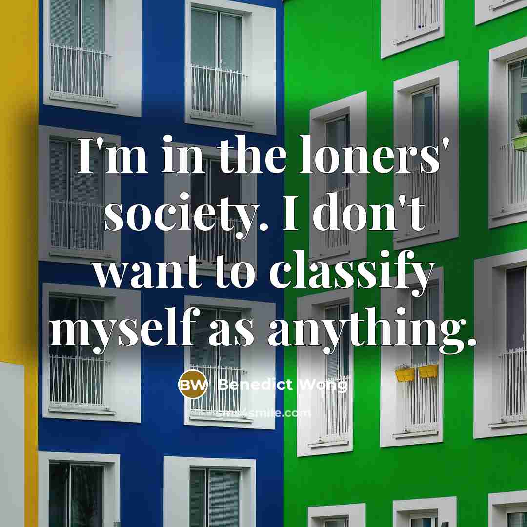 “I'm in the loners' society. I don't want to classify…” quote by Benedict Wong