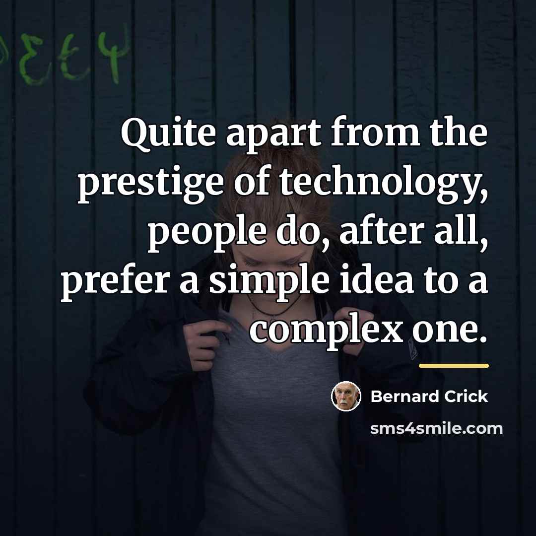 “Quite apart from the prestige of technology, people do, after…” quote by Bernard Crick