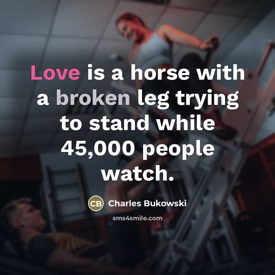 “Love is a horse with a broken leg trying to…” quote by Charles Bukowski