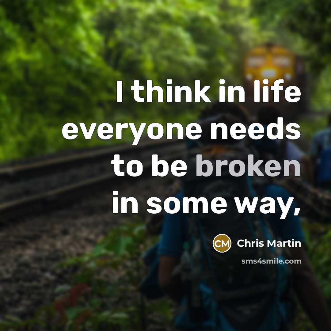 “I think in life everyone needs to be broken in…” quote by Chris Martin