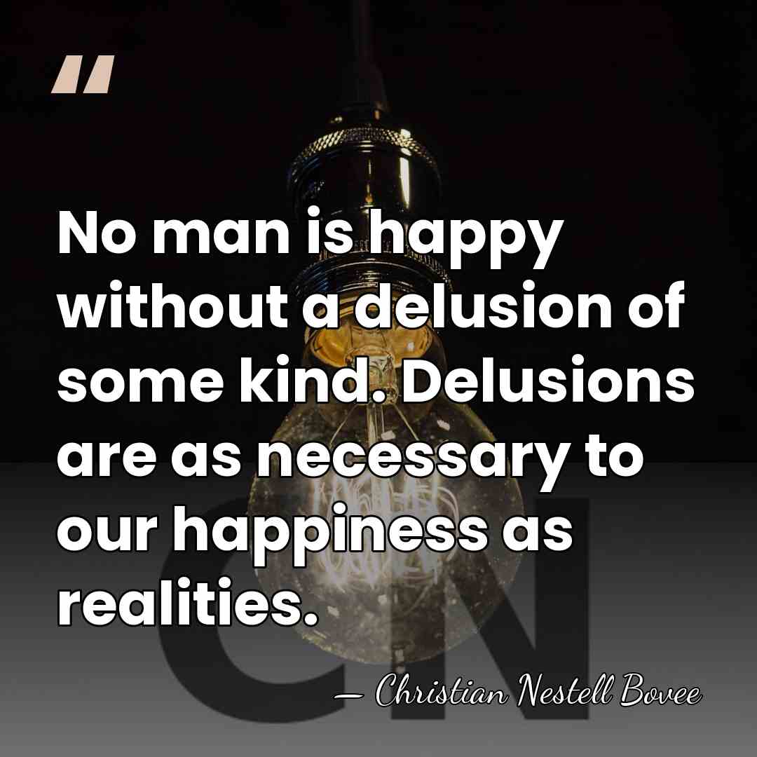 No man is happy without a delusion of some kind. Delusions are&hellip; - Christian Nestell Bovee
