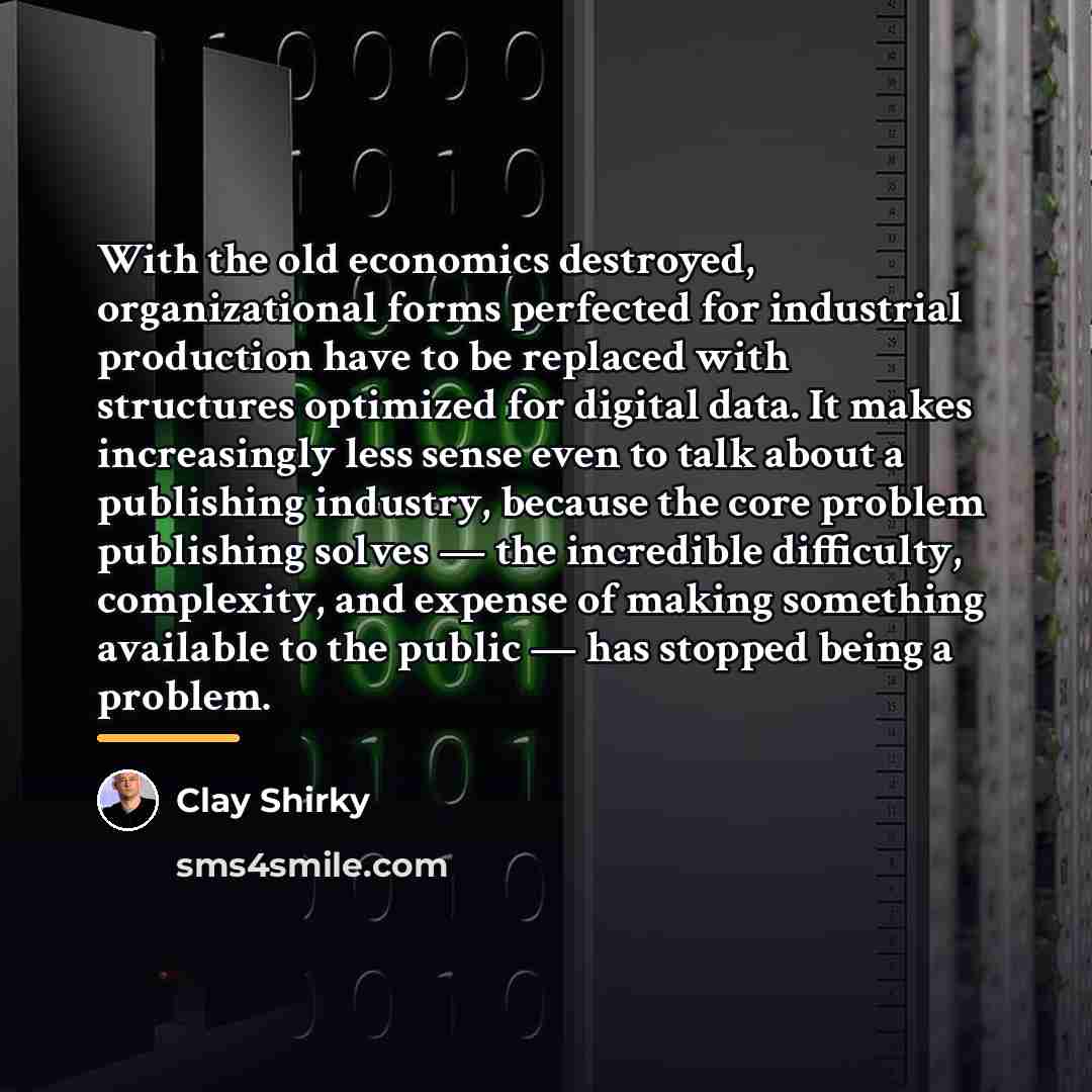 “With the old economics destroyed, organizational forms perfected for industrial…” quote by Clay Shirky