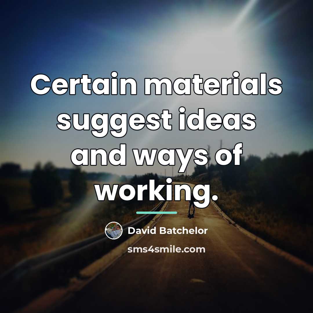 “Certain materials suggest ideas and ways of working.…” quote by David Batchelor