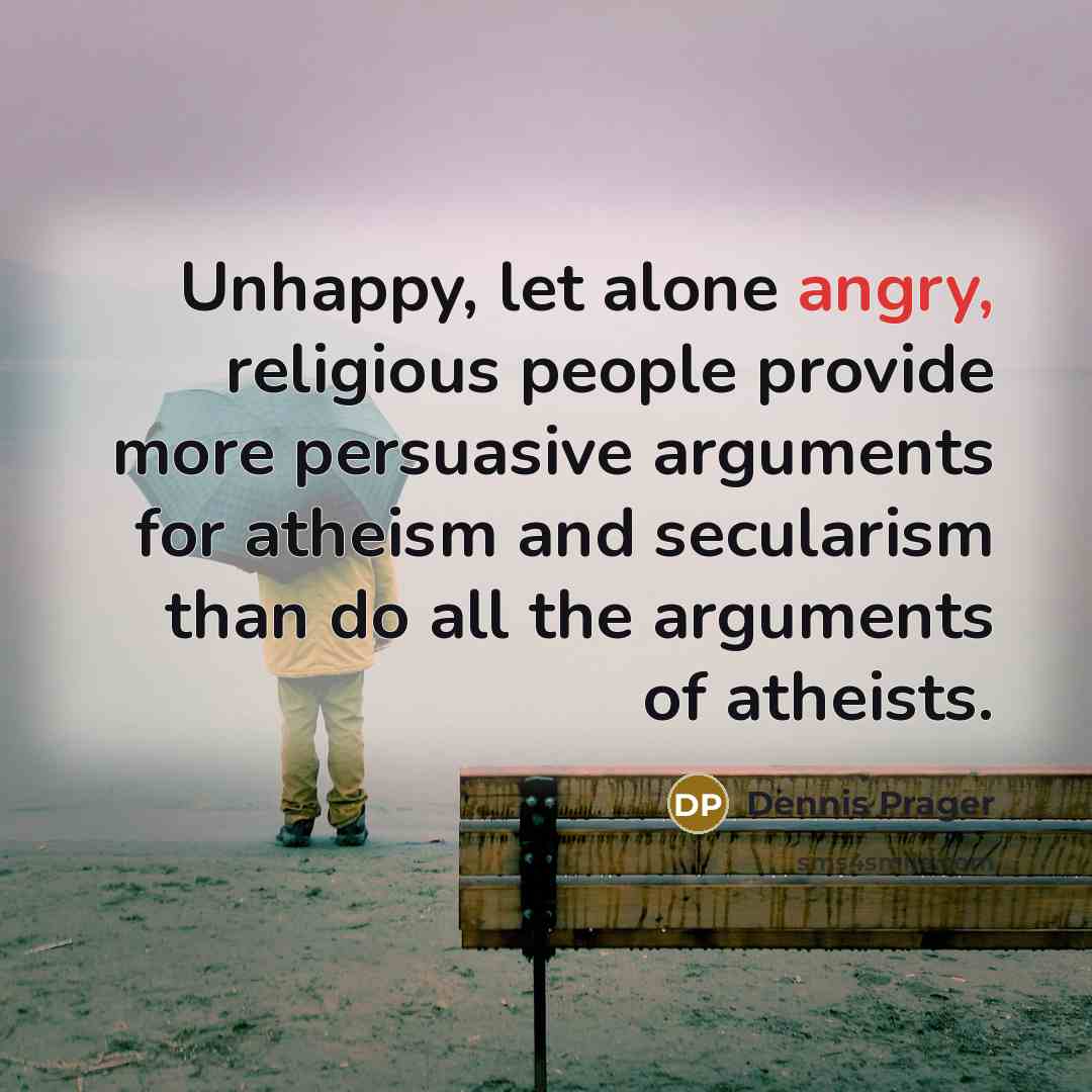 “Unhappy, let alone angry, religious people provide more persuasive arguments…” quote by Dennis Prager