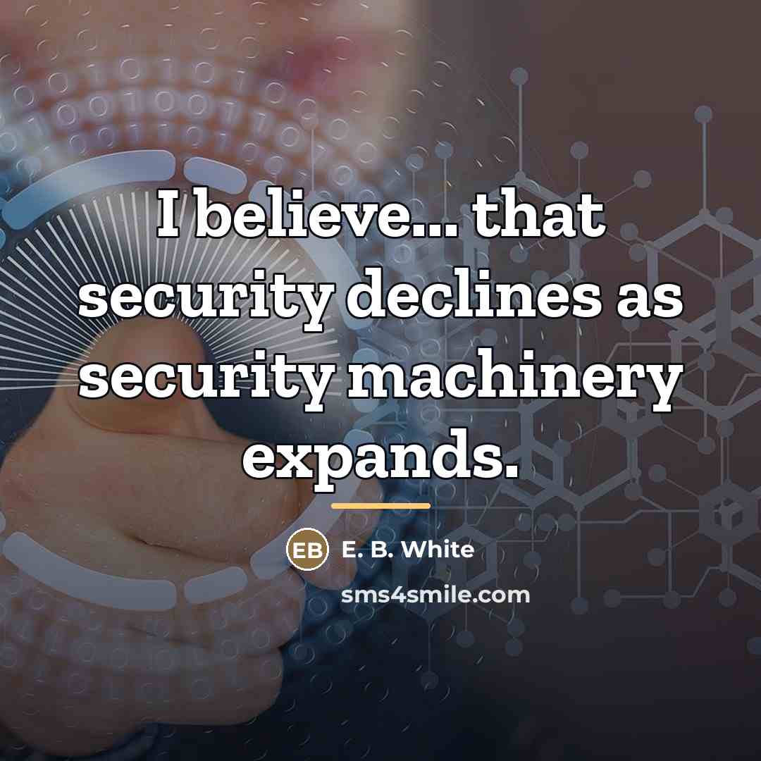 “I believe... that security declines as security machinery expands.…” quote by E. B. White