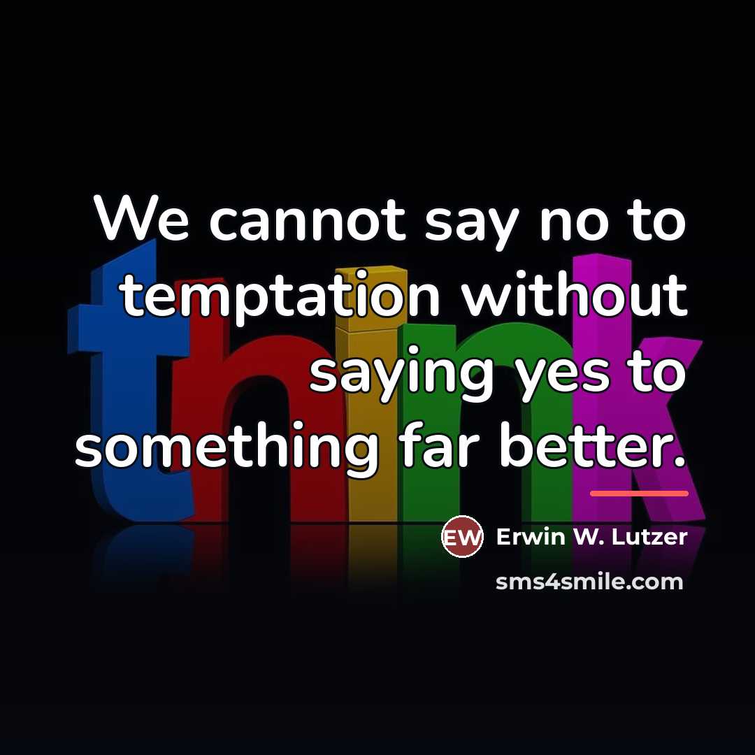“We cannot say no to temptation without saying yes to…” quote by Erwin W. Lutzer