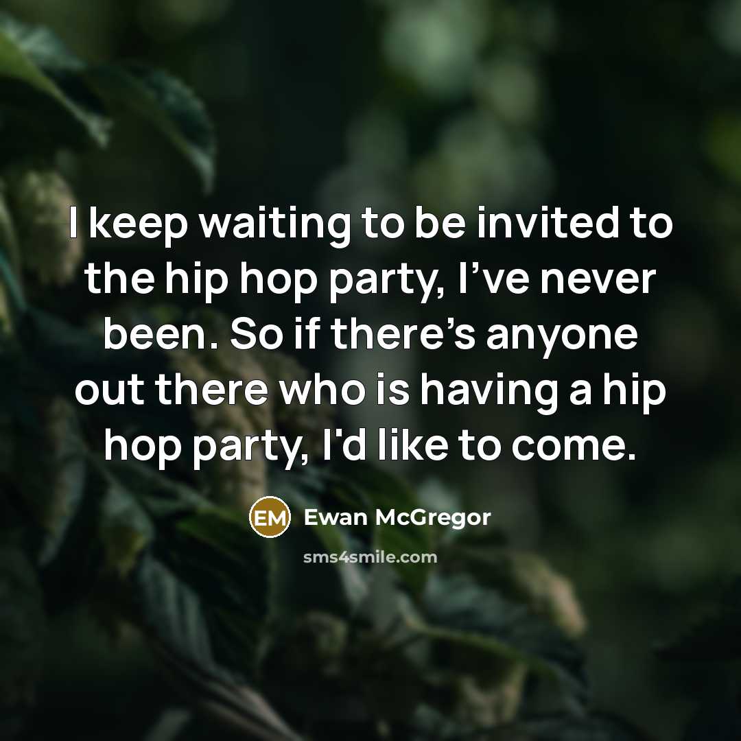 “I keep waiting to be invited to the hip hop…” quote by Ewan McGregor
