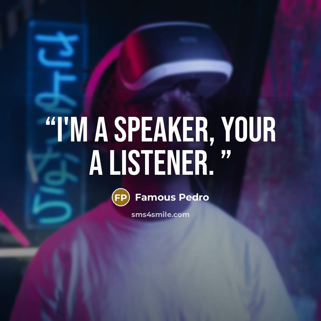 “I'm A Speaker, Your A Listener.” quote by Famous Pedro