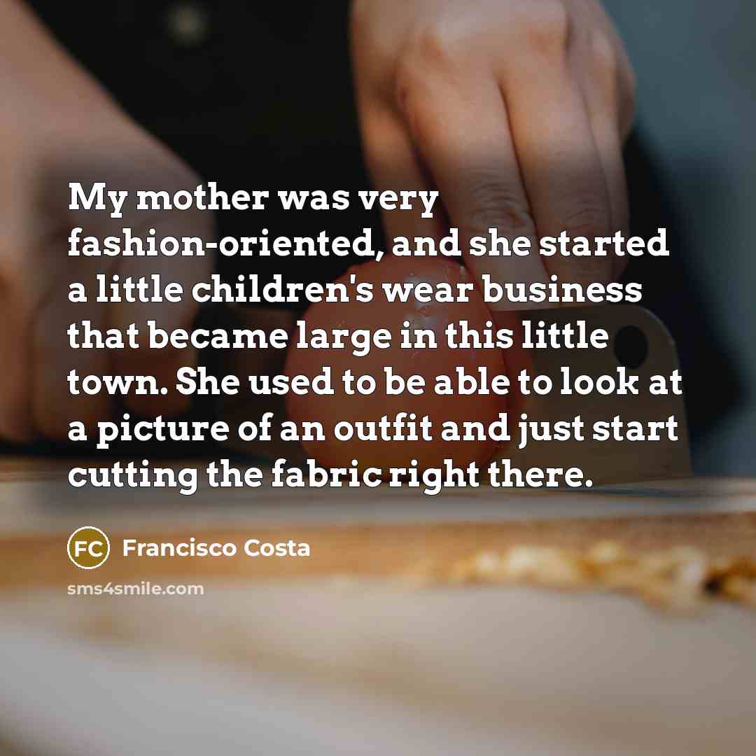 “My mother was very fashion-oriented, and she started a little…” quote by Francisco Costa