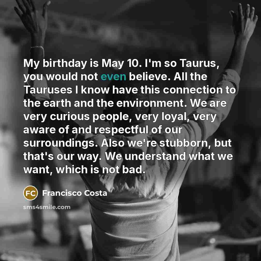“My birthday is May 10. I'm so Taurus, you would…” quote by Francisco Costa