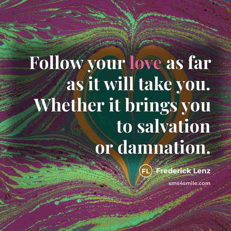 “Follow your love as far as it will take you.…” quote by Frederick Lenz