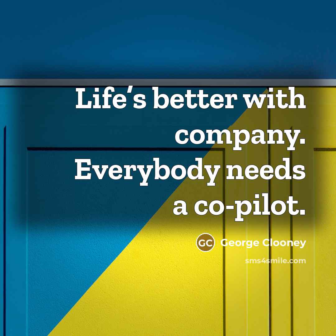 “Life’s better with company. Everybody needs a co-pilot.…” quote by George Clooney