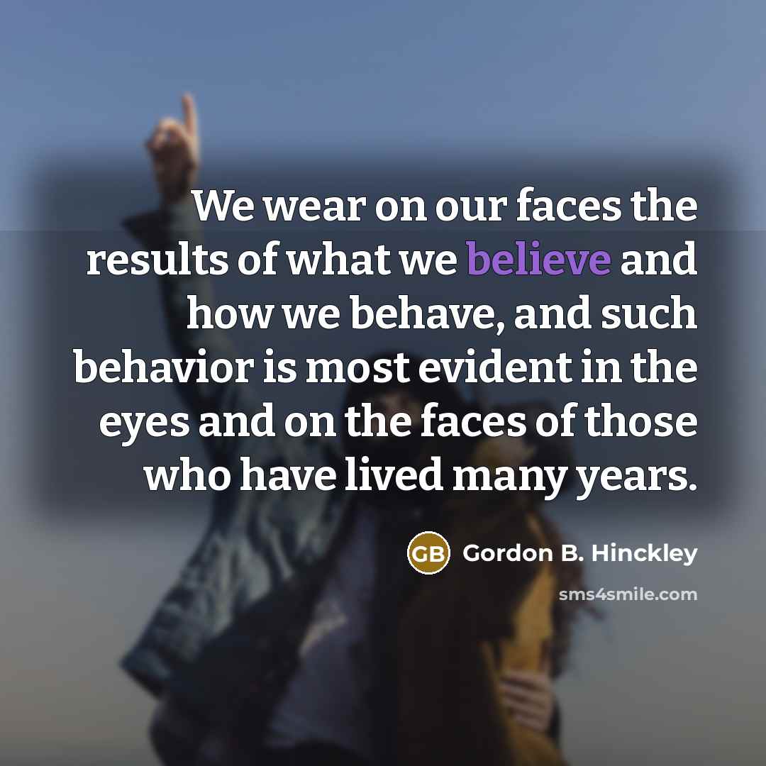“We wear on our faces the results of what we…” quote by Gordon B. Hinckley