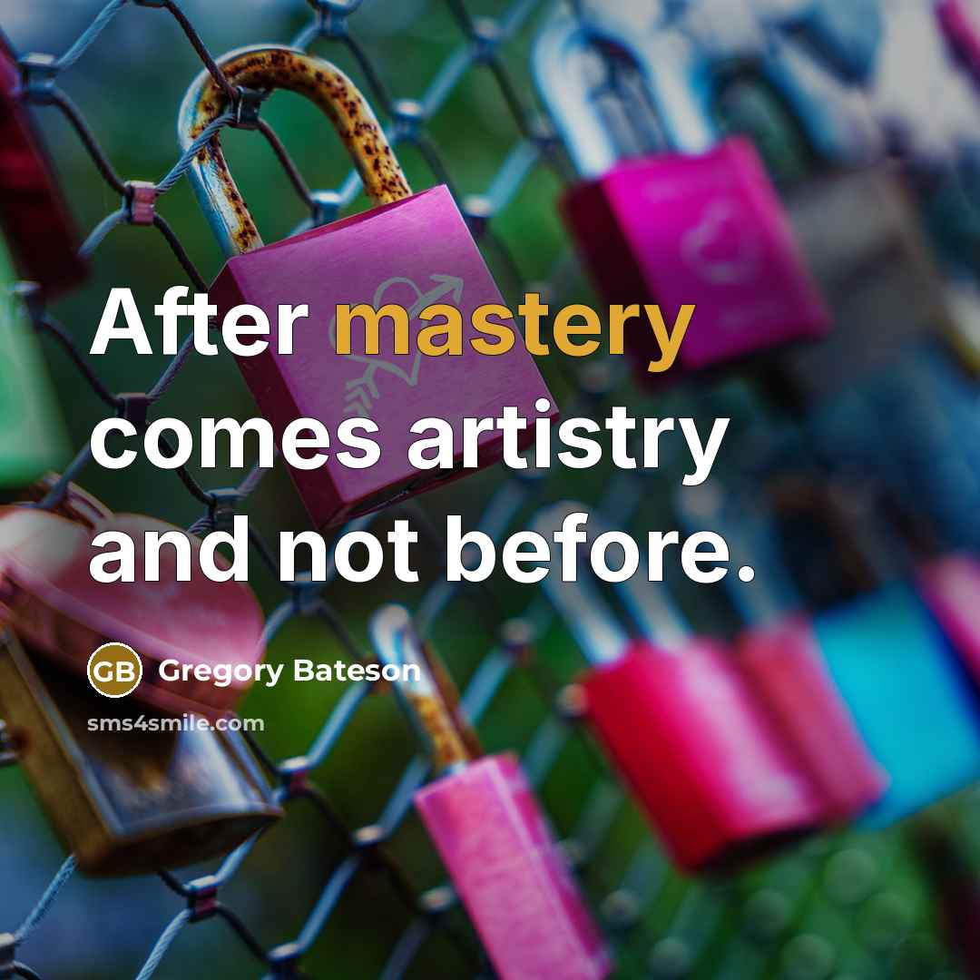 “After mastery comes artistry and not before.…” quote by Gregory Bateson