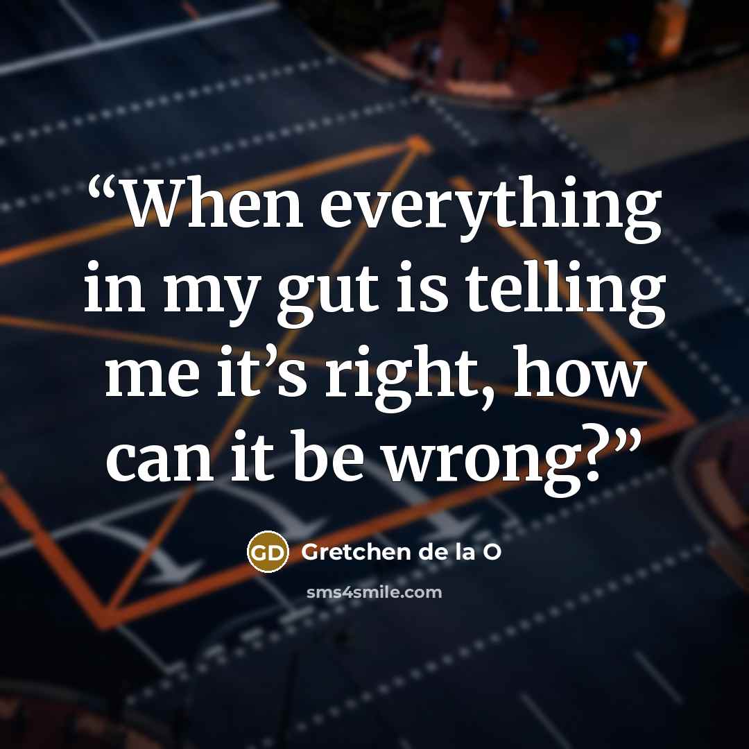 “When everything in my gut is telling me it’s right, how can it be wrong?” quote by Gretchen de la O