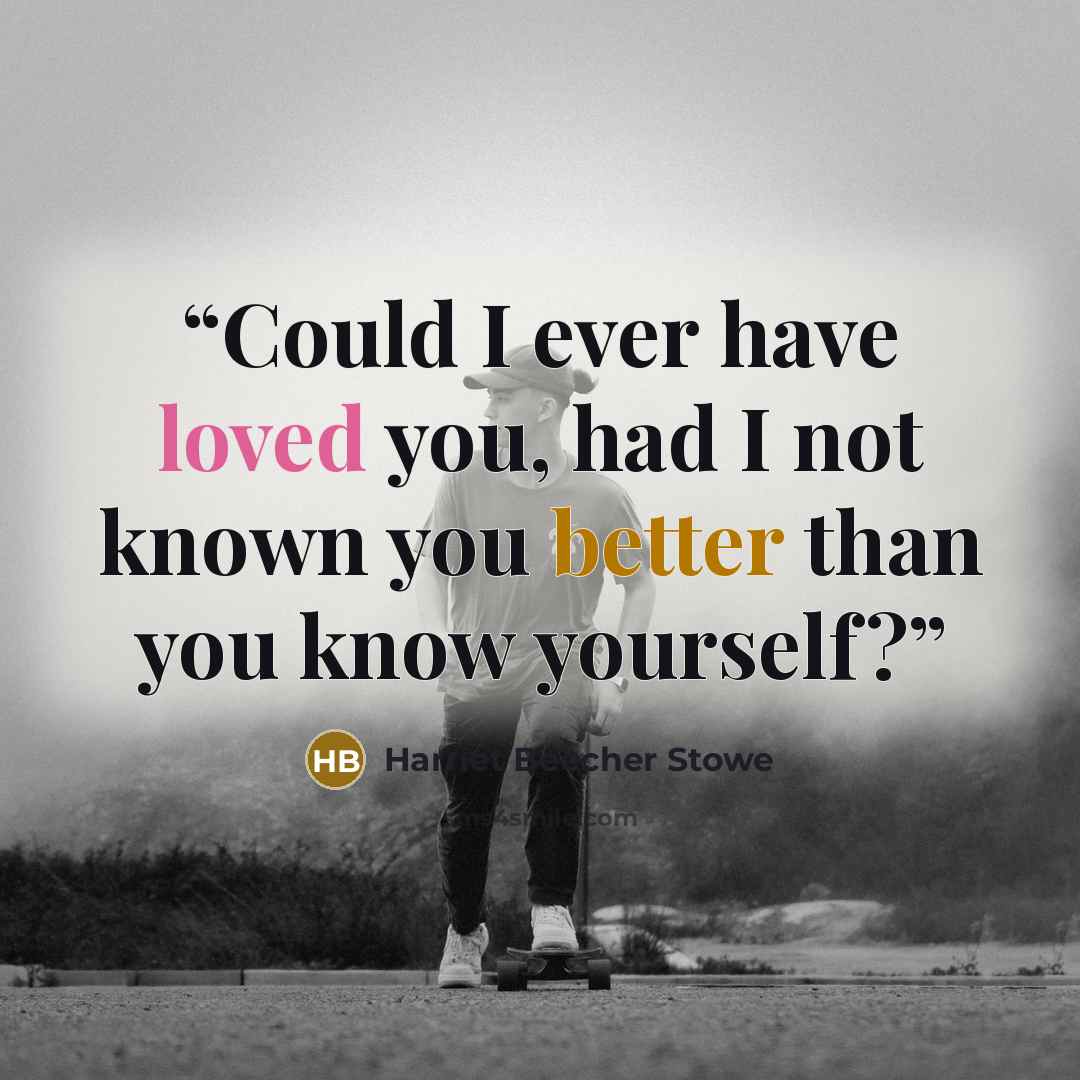 “Could I ever have loved you, had I not known you better than you know yourself?” quote by Harriet Beecher Stowe