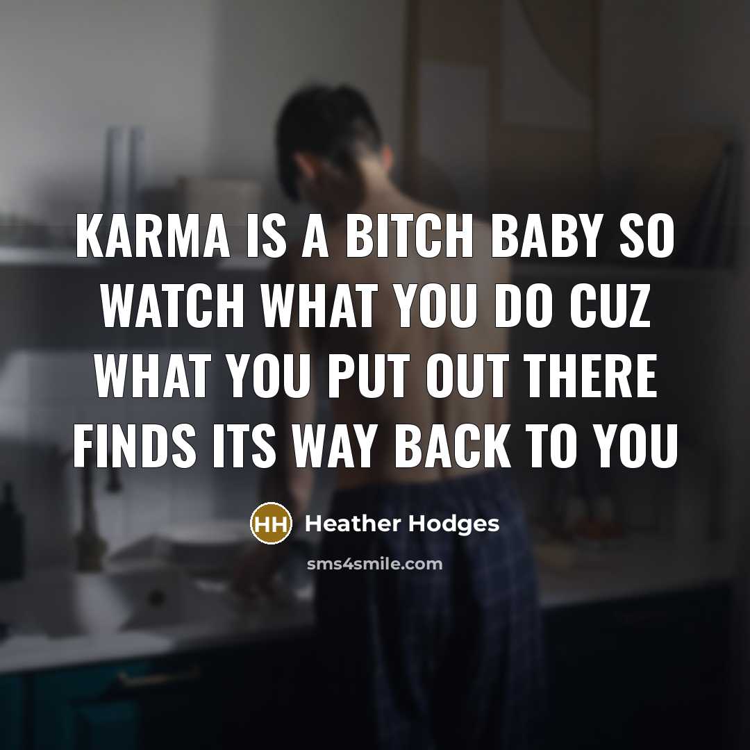 “Karma is a bitch baby So watch what you do Cuz what you put out there Finds its way back to you” quote by Heather Hodges
