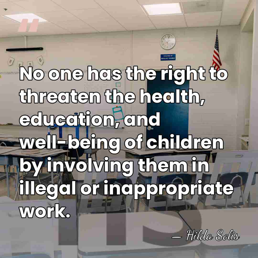 No one has the right to threaten the health, education, and well-being&hellip; - Hilda Solis