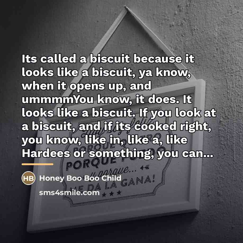 “Its called a biscuit because it looks like a biscuit,…” quote by Honey Boo Boo Child