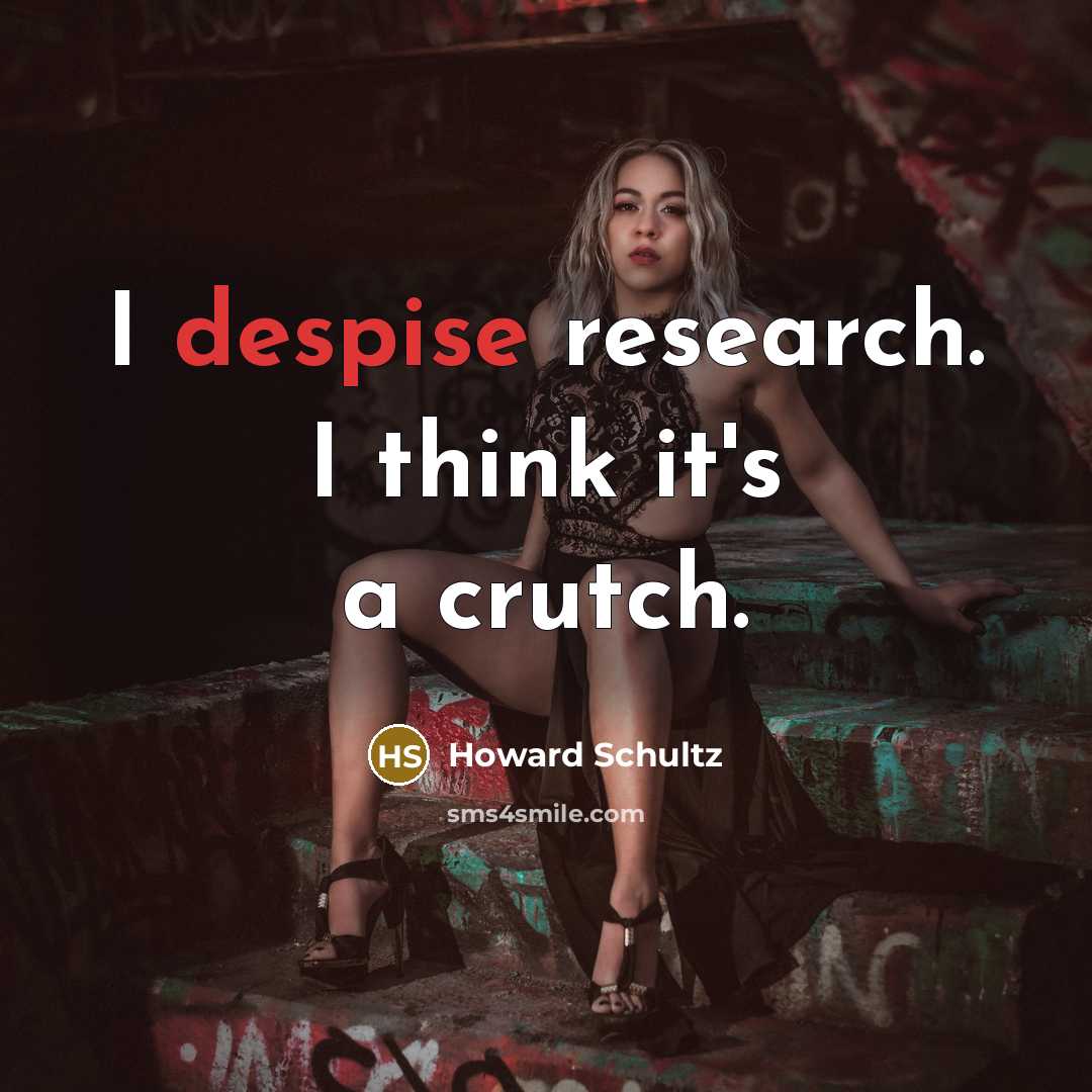 “I despise research. I think it's a crutch.…” quote by Howard Schultz