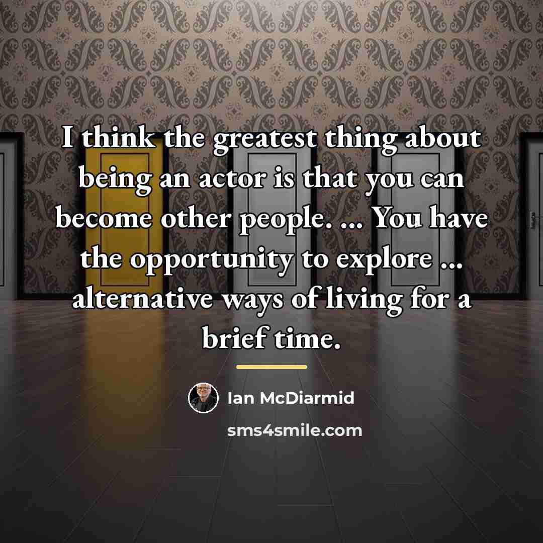 “I think the greatest thing about being an actor is…” quote by Ian McDiarmid
