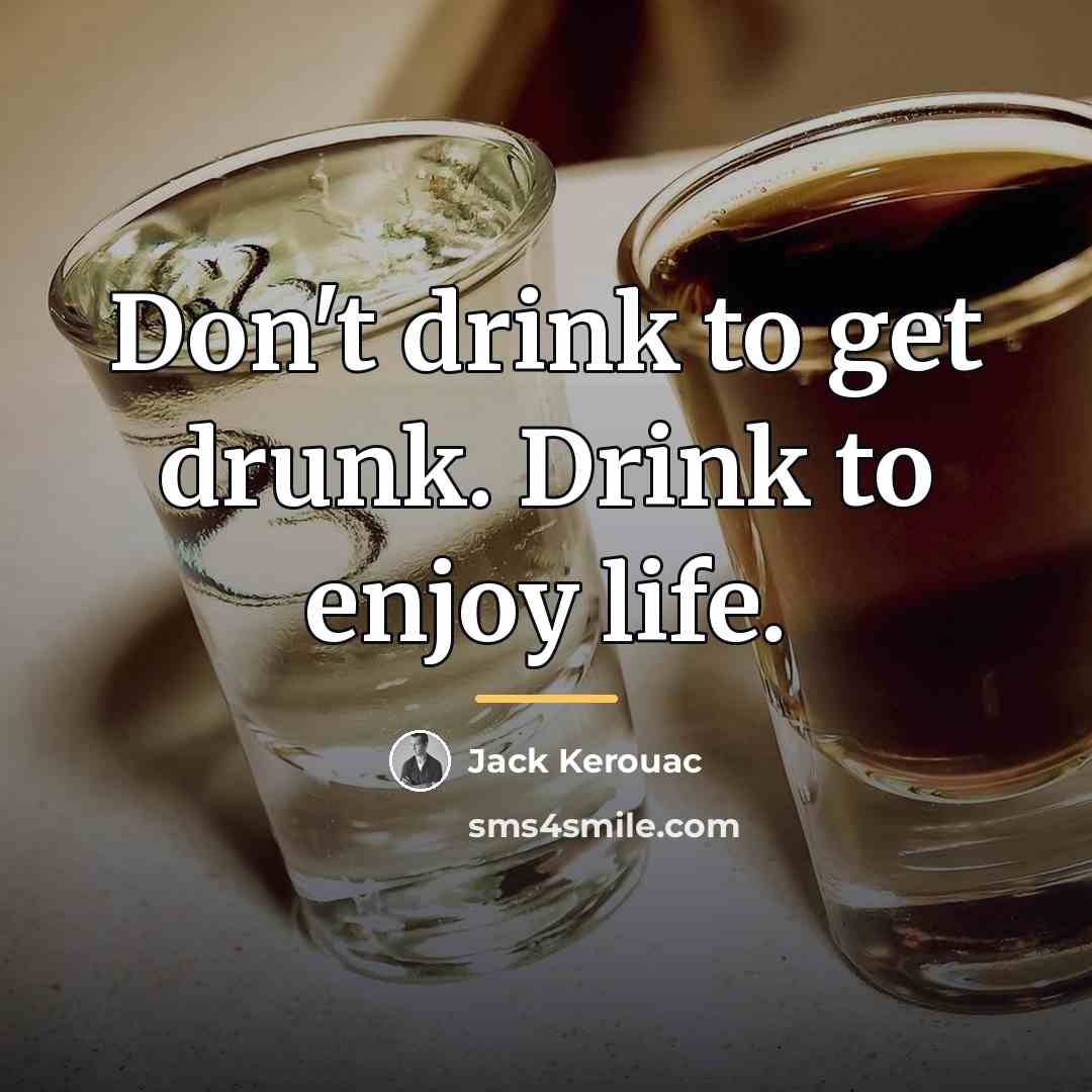 “Don't drink to get drunk. Drink to enjoy life.…” quote by Jack Kerouac