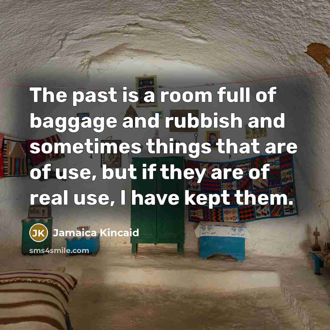 “The past is a room full of baggage and rubbish…” quote by Jamaica Kincaid
