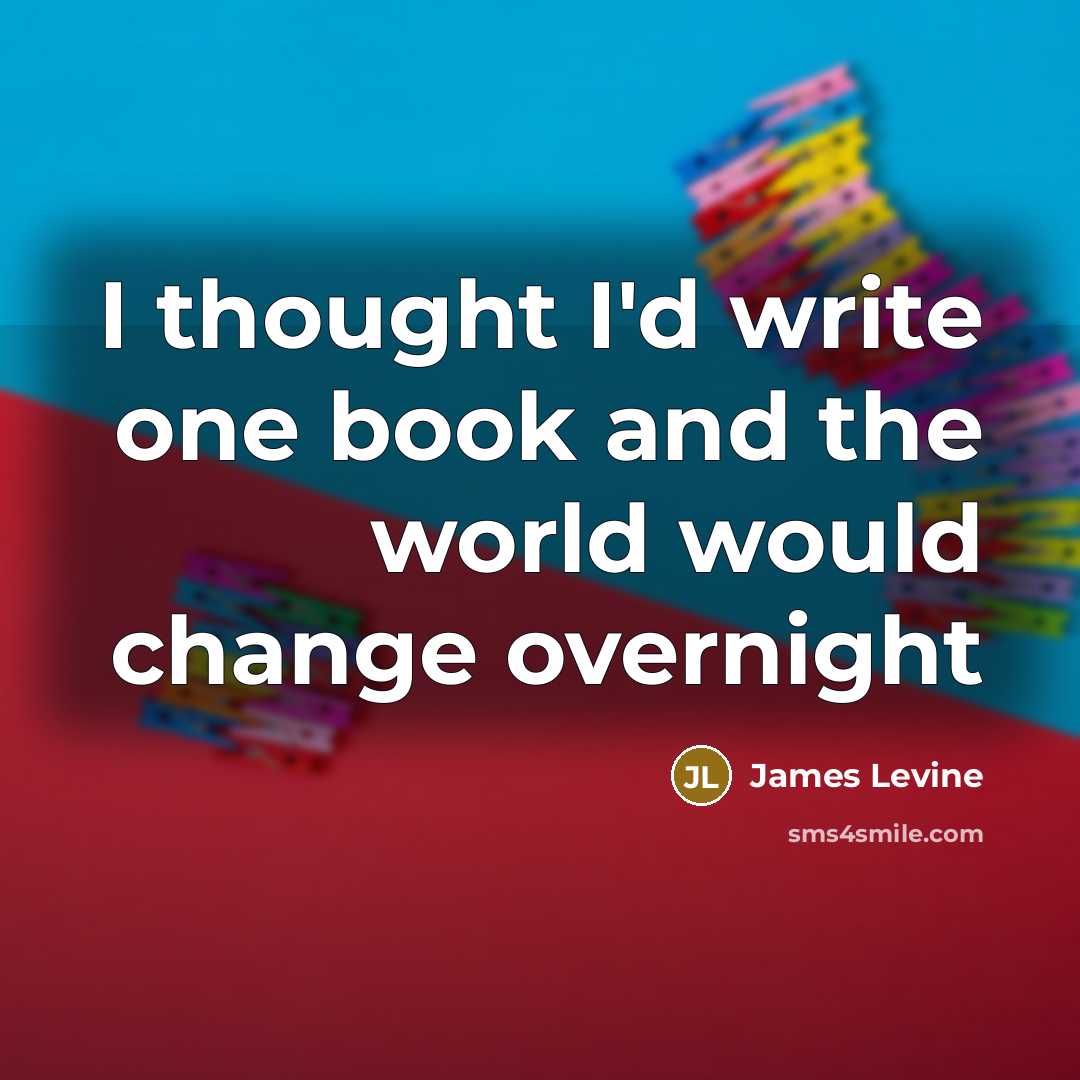 “I thought I'd write one book and the world would…” quote by James Levine