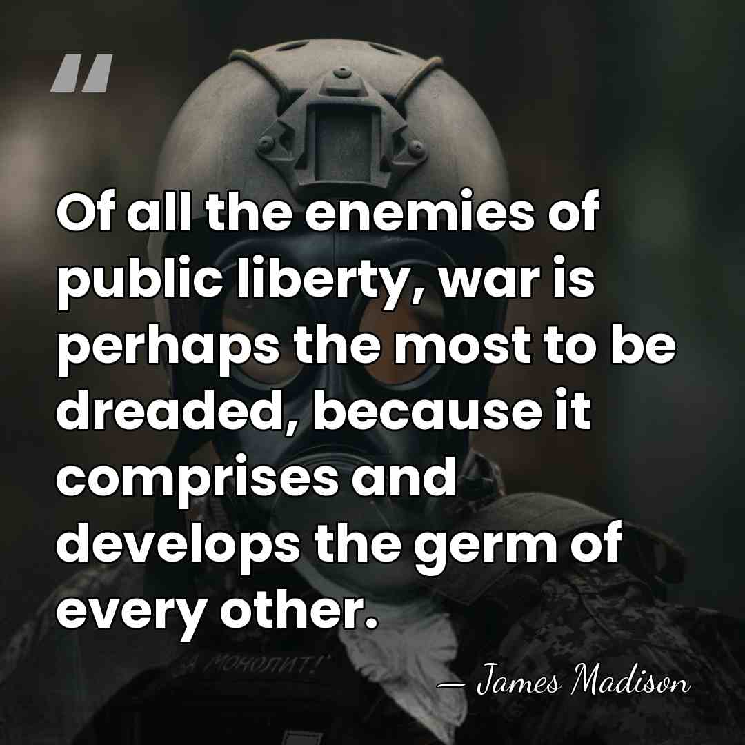 Of all the enemies of public liberty, war is perhaps the most&hellip; - James Madison