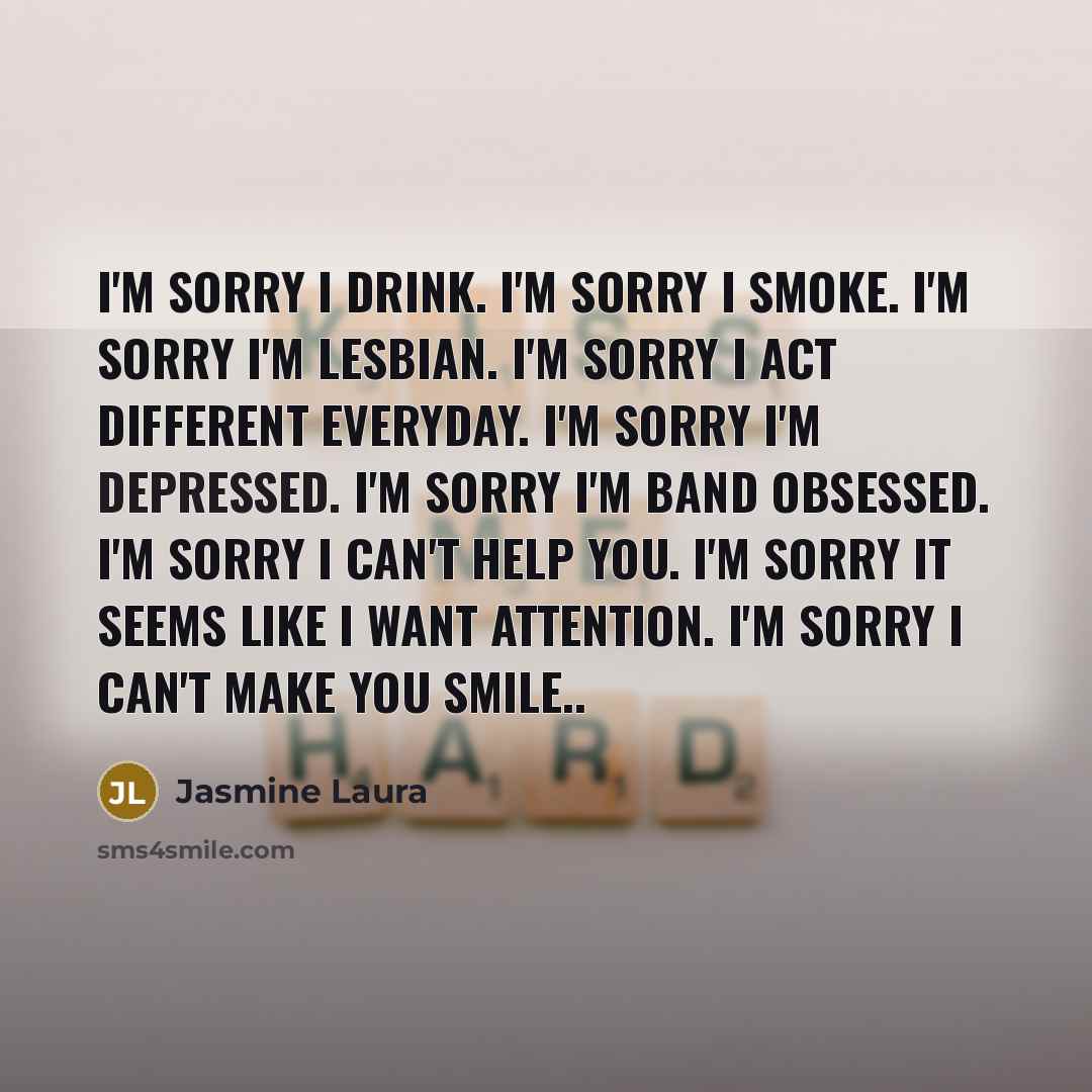 “I'm sorry I drink. I'm sorry I smoke. I'm sorry…” quote by Jasmine Laura