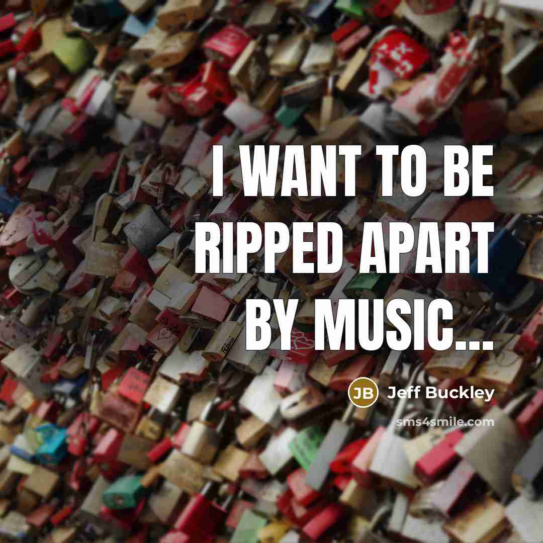“I want to be ripped apart by music...…” quote by Jeff Buckley