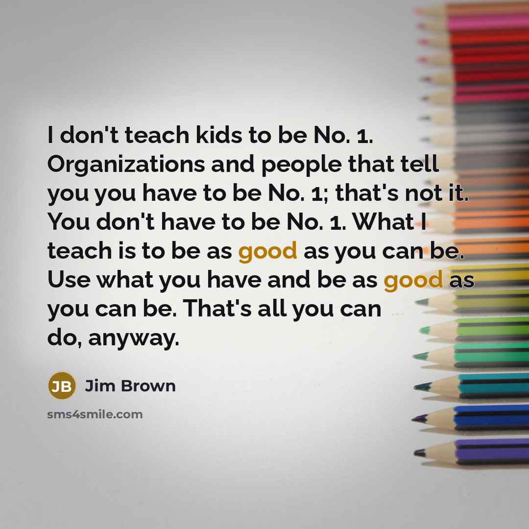 “I don't teach kids to be No. 1. Organizations and…” quote by Jim Brown