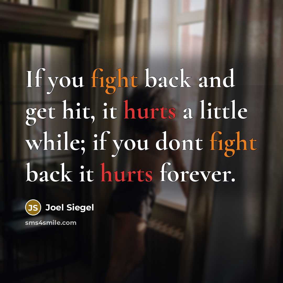 “If you fight back and get hit, it hurts a little while; if you dont fight back it hurts forever.” quote by Joel Siegel
